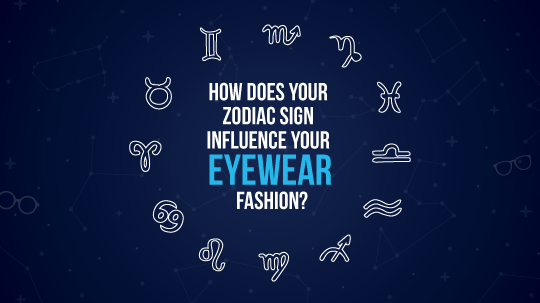 Eye Horoscope: How Does Your Zodiac Sign Influence Your Eyewear Fashion