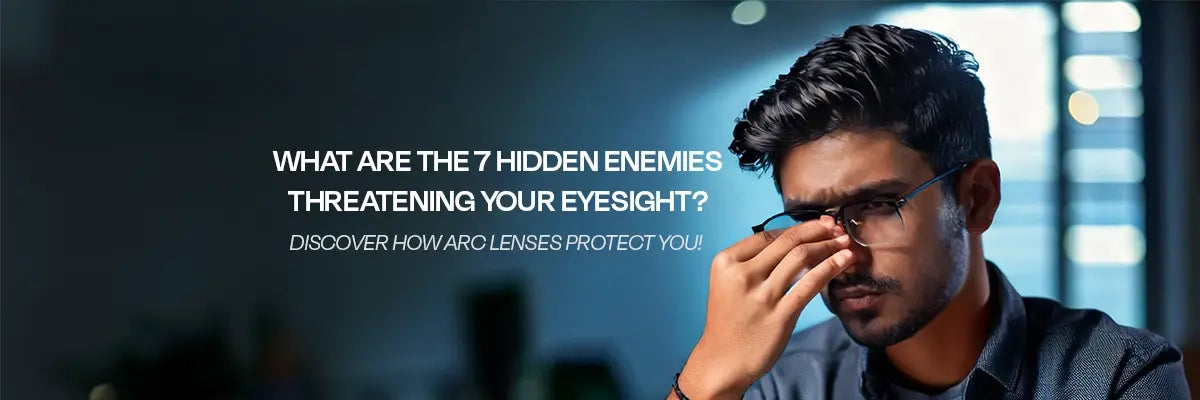 What Are the 7 Hidden Enemies Threatening Your Eyesight? Discover How ARC Lenses Protect You!